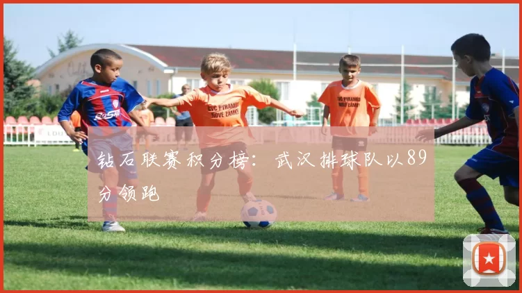 钻石联赛积分榜：武汉排球队以89分领跑