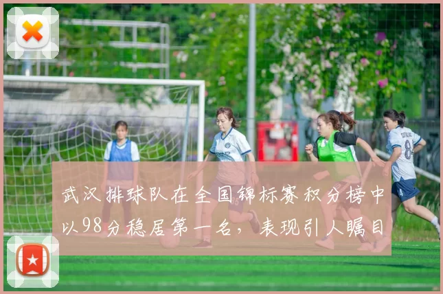 武汉排球队在全国锦标赛积分榜中以98分稳居第一名，表现引人瞩目