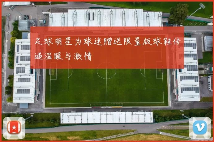 足球明星为球迷赠送限量版球鞋传递温暖与激情