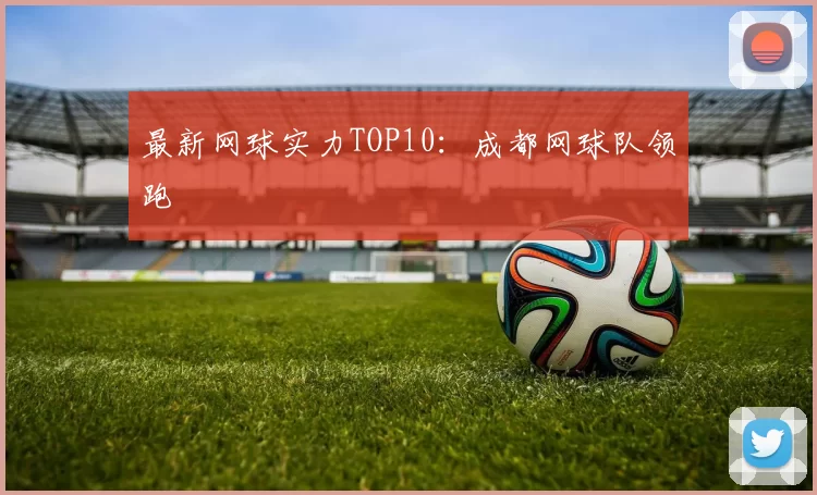 最新网球实力TOP10：成都网球队领跑