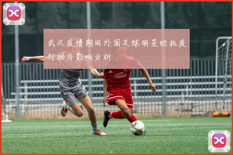 武汉疫情期间外国足球明星的抗疫行动与影响分析